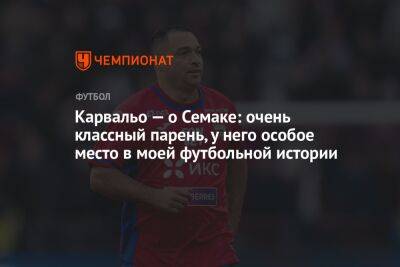 Карвальо — о Семаке: очень классный парень, у него особое место в моей футбольной истории