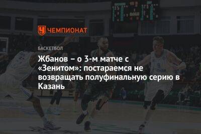Жбанов — о 3-м матче с «Зенитом»: постараемся не возвращать полуфинальную серию в Казань