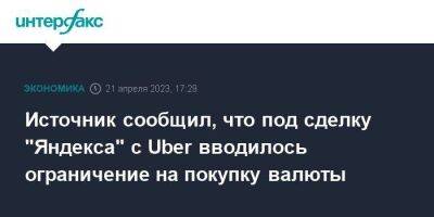 Источник сообщил, что под сделку "Яндекса" с Uber вводилось ограничение на покупку валюты