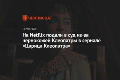 Уилл Смит - На Netflix подали в суд из-за чернокожей Клеопатры в сериале «Царица Клеопатра» - championat.com - Египет