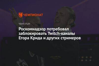 Роскомнадзор потребовал заблокировать Twitch-каналы Егора Крида и других стримеров