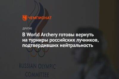 В World Archery готовы вернуть на турниры российских лучников, подтвердивших нейтральность