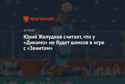 Юрий Желудков считает, что у «Динамо» не будет шансов в игре с «Зенитом»