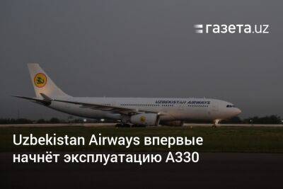 Uzbekistan Airways впервые начнёт эксплуатацию A330