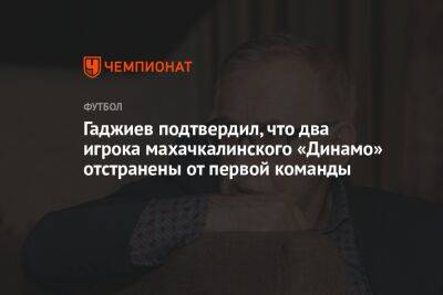 Гаджиев подтвердил, что два игрока махачкалинского «Динамо» отстранены от первой команды