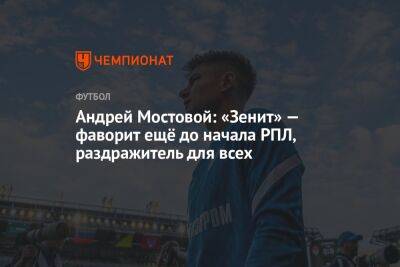 Андрей Мостовой: «Зенит» — фаворит ещё до начала РПЛ, раздражитель для всех