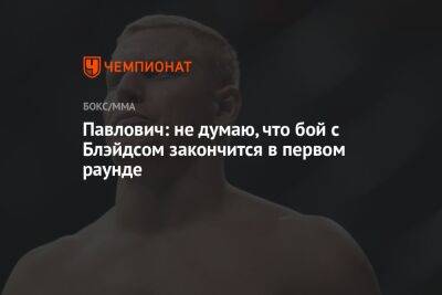 Павлович: не думаю, что бой с Блэйдсом закончится в первом раунде