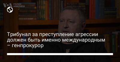 Трибунал за преступление агрессии должен быть именно международным – генпрокурор