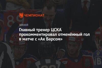 Главный тренер ЦСКА прокомментировал отменённый гол в матче с «Ак Барсом»