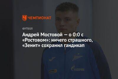 Андрей Мостовой — о 0:0 с «Ростовом»: ничего страшного, «Зенит» сохранил гандикап