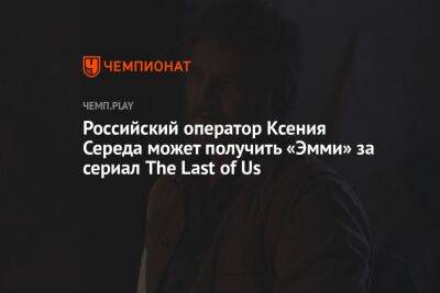 Российский оператор Ксения Середа может получить «Эмми» за сериал The Last of Us