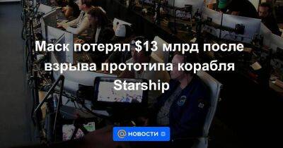 Маск потерял $13 млрд после взрыва прототипа корабля Starship