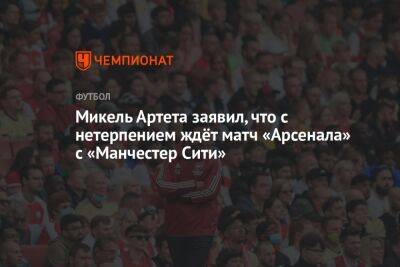 Микель Артета - Микель Артета заявил, что с нетерпением ждёт матч «Арсенала» с «Манчестер Сити» - championat.com