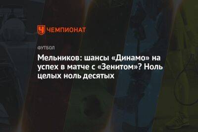 Мельников: шансы «Динамо» на успех в матче с «Зенитом»? Ноль целых ноль десятых