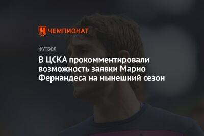 В ЦСКА прокомментировали возможность заявки Марио Фернандеса на нынешний сезон