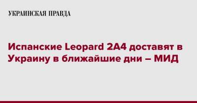 Хосе Мануэль Альбарес - Испанские Leopard 2A4 доставят в Украину в ближайшие дни – МИД - pravda.com.ua - Украина - Испания