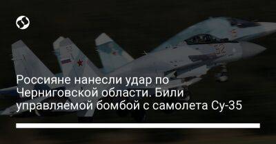 Россияне нанесли удар по Черниговской области. Били управляемой бомбой с самолета Су-35
