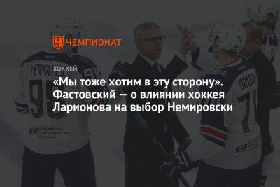 Дэвид Немировски - Игорь Ларионов - Кирилл Фастовский - Екатерина Василевич - «Мы тоже хотим в эту сторону». Фастовский — о влиянии хоккея Ларионова на выбор Немировски - championat.com