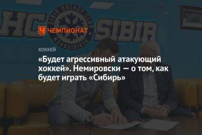 «Будет агрессивный атакующий хоккей». Немировски — о том, как будет играть «Сибирь»