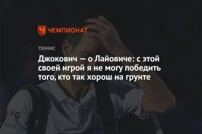 Джокович — о Лайовиче: с этой своей игрой я не могу победить того, кто так хорош на грунте