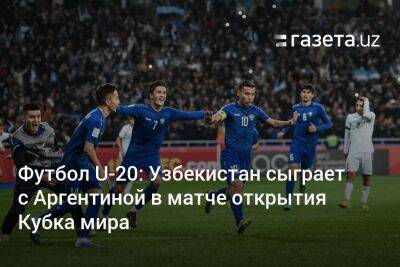 Футбол U-20: Узбекистан сыграет с Аргентиной в матче открытия Кубка мира