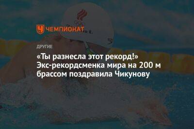 «Ты разнесла этот рекорд!» Экс-рекордсменка мира на 200 м брассом поздравила Чикунову