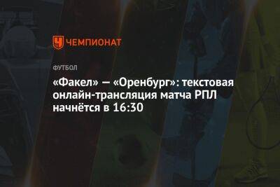 «Факел» — «Оренбург»: текстовая онлайн-трансляция матча РПЛ начнётся в 16:30