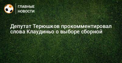 Депутат Терюшков прокомментировал слова Клаудиньо о выборе сборной