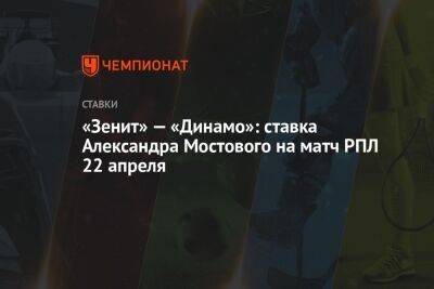 «Зенит» — «Динамо»: ставка Александра Мостового на матч РПЛ 22 апреля