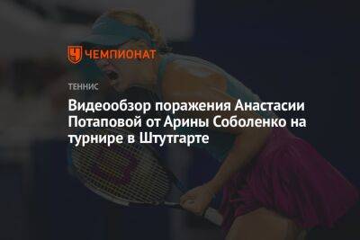 Видеообзор поражения Анастасии Потаповой от Арины Соболенко на турнире в Штутгарте