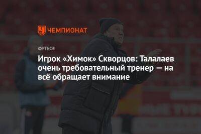 Игрок «Химок» Скворцов: Талалаев очень требовательный тренер — на всё обращает внимание