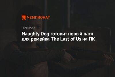 Naughty Dog готовит новый патч для ремейка The Last of Us на ПК