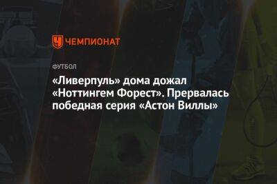 «Ливерпуль» дома дожал «Ноттингем Форест». Прервалась победная серия «Астон Виллы»