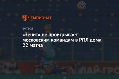 «Зенит» не проигрывает московским командам в РПЛ дома 22 матча