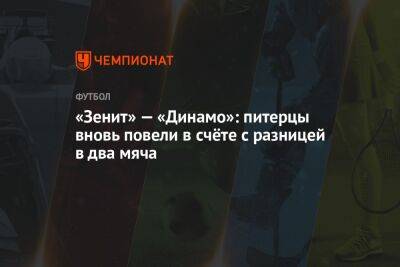 «Зенит» — «Динамо»: питерцы вновь повели в счёте с разницей в два мяча