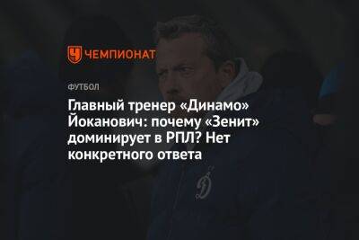 Главный тренер «Динамо» Йоканович: почему «Зенит» доминирует в РПЛ? Нет конкретного ответа