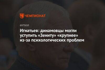 Игнатьев: динамовцы могли уступить «Зениту» «крупнее» из-за психологических проблем