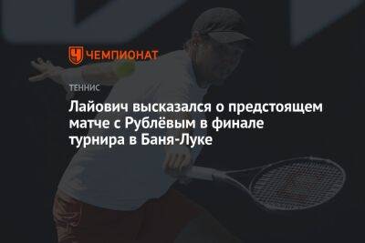 Лайович высказался о предстоящем матче с Рублёвым в финале турнира в Баня-Луке