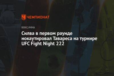 Силва в первом раунде нокаутировал Тавареса в соглавном бою турнира UFC Fight Night 222