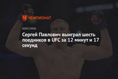 Сергей Павлович выиграл шесть поединков в UFC за 12 минут и 17 секунд