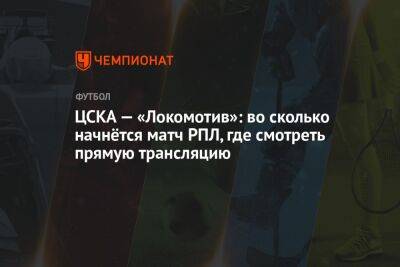 ЦСКА — «Локомотив»: во сколько начнётся матч РПЛ, где смотреть прямую трансляцию