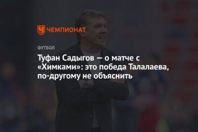 Туфан Садыгов — о матче с «Химками»: это победа Талалаева, по-другому не объяснить