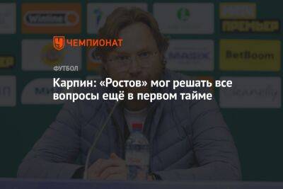 Карпин: «Ростов» мог решать все вопросы ещё в первом тайме
