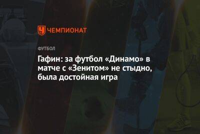 Дмитрий Гафин - Гафин: за футбол «Динамо» в матче с «Зенитом» не стыдно, была достойная игра - championat.com - Москва - Россия