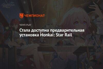 Доступна предварительная установка Honkai: Star Rail — новой игры от авторов Genshin Impact