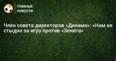 Член совета директоров «Динамо»: «Нам не стыдно за игру против «Зенита»