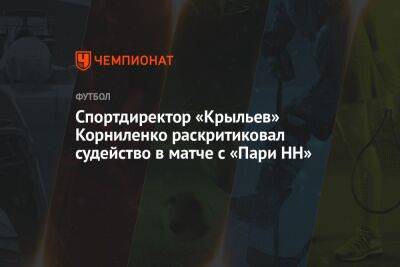 Спортдиректор «Крыльев» Корниленко раскритиковал судейство в матче с «Пари НН»