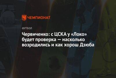 Червиченко: с ЦСКА у «Локо» будет проверка — насколько возродились и как хорош Дзюба