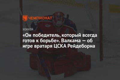 «Он победитель, который всегда готов к борьбе». Валкама — об игре вратаря ЦСКА Рейдеборна