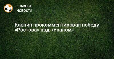 Карпин прокомментировал победу «Ростова» над «Уралом»
